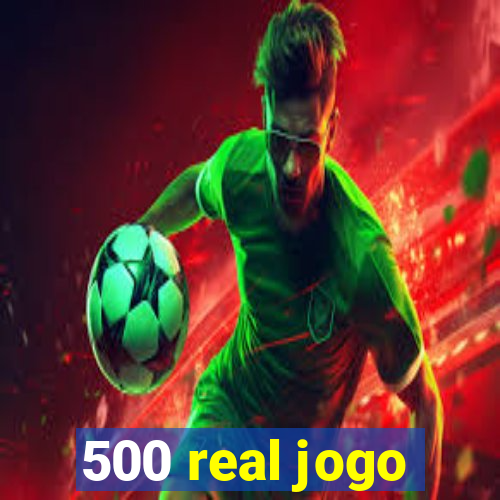 500 real jogo